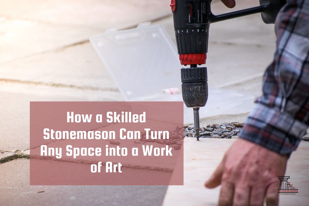 How a Skilled Stonemason Can Turn Any Space into a Work of Art